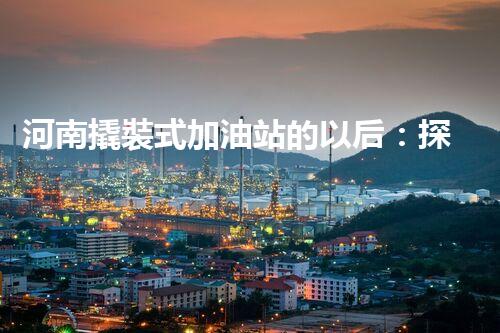 河南撬裝式加油站的以后：探索化工廠拆除領(lǐng)域的新技術(shù)和挑戰(zhàn)！